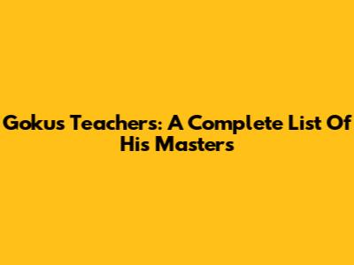 Goku's Teachers: A Complete List Of His Masters