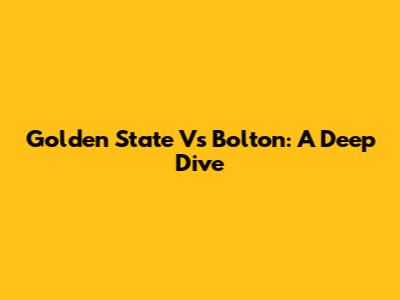 Golden State Vs Bolton: A Deep Dive