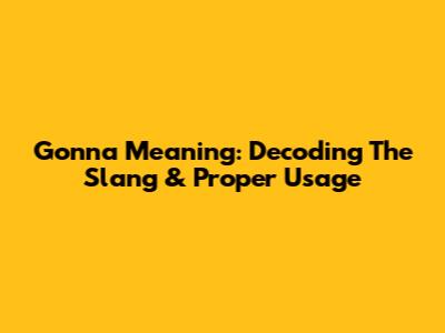 Gonna Meaning: Decoding The Slang & Proper Usage