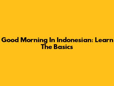 Good Morning In Indonesian: Learn The Basics