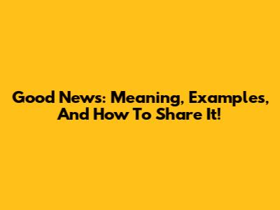 Good News: Meaning, Examples, And How To Share It!