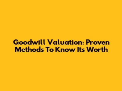 Goodwill Valuation: Proven Methods To Know Its Worth