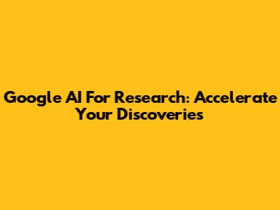 Google AI For Research: Accelerate Your Discoveries