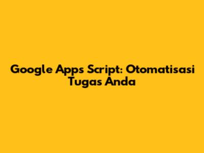 Google Apps Script: Otomatisasi Tugas Anda