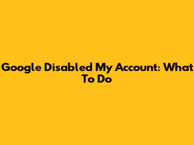 Google Disabled My Account: What To Do