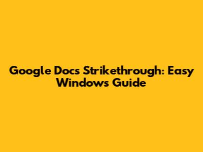 Google Docs Strikethrough: Easy Windows Guide