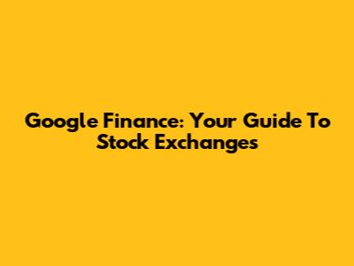 Google Finance: Your Guide To Stock Exchanges