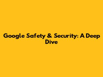 Google Safety & Security: A Deep Dive