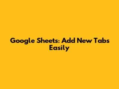 Google Sheets: Add New Tabs Easily