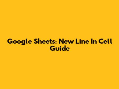 Google Sheets: New Line In Cell Guide