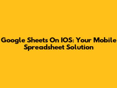 Google Sheets On IOS: Your Mobile Spreadsheet Solution