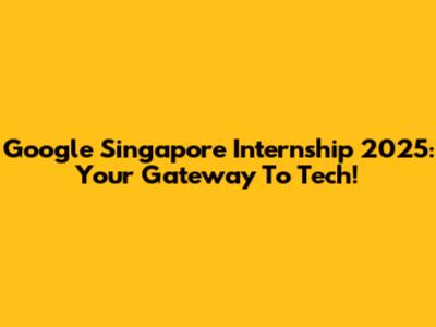 Google Singapore Internship 2025: Your Gateway To Tech!