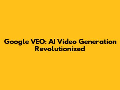 Google VEO: AI Video Generation Revolutionized