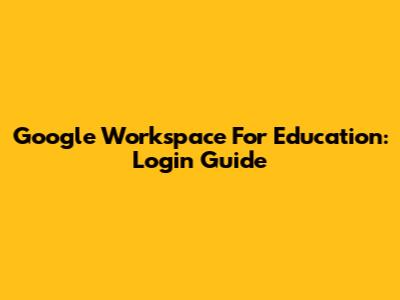 Google Workspace For Education: Login Guide