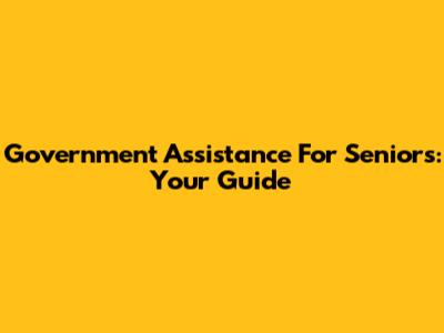 Government Assistance For Seniors: Your Guide