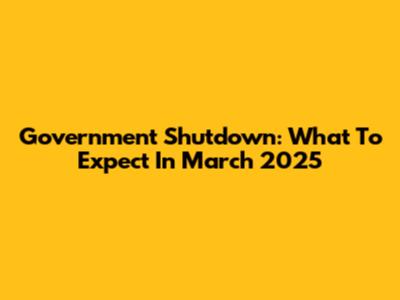 Government Shutdown: What To Expect In March 2025