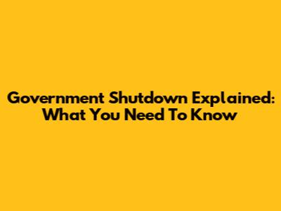 Government Shutdown Explained: What You Need To Know
