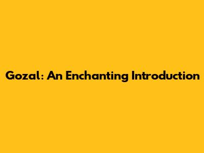Gozal: An Enchanting Introduction