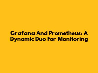 Grafana And Prometheus: A Dynamic Duo For Monitoring