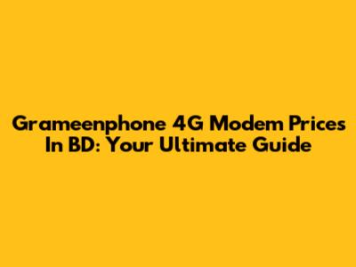 Grameenphone 4G Modem Prices In BD: Your Ultimate Guide