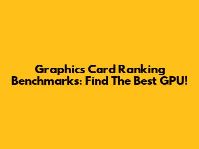Graphics Card Ranking Benchmarks: Find The Best GPU!