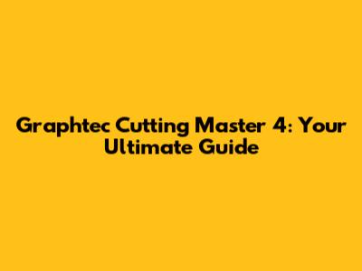 Graphtec Cutting Master 4: Your Ultimate Guide