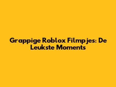Grappige Roblox Filmpjes: De Leukste Moments