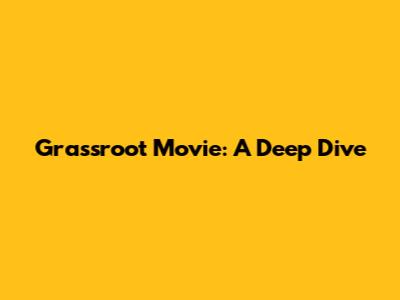 Grassroot Movie: A Deep Dive