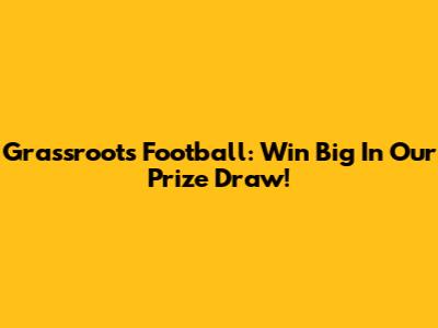 Grassroots Football: Win Big In Our Prize Draw!