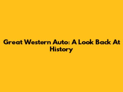 Great Western Auto: A Look Back At History
