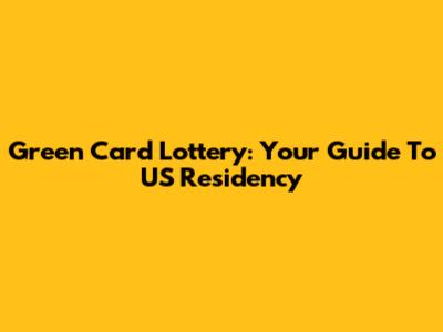 Green Card Lottery: Your Guide To US Residency