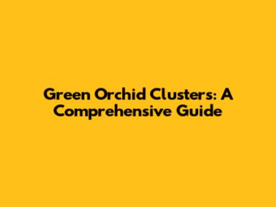 Green Orchid Clusters: A Comprehensive Guide