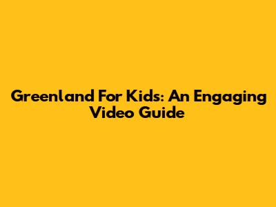 Greenland For Kids: An Engaging Video Guide