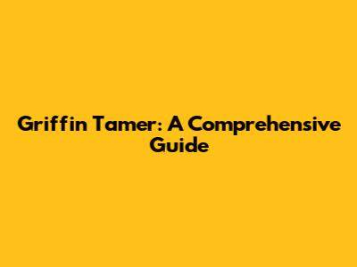 Griffin Tamer: A Comprehensive Guide