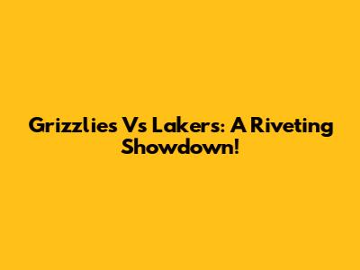 Grizzlies Vs Lakers: A Riveting Showdown!