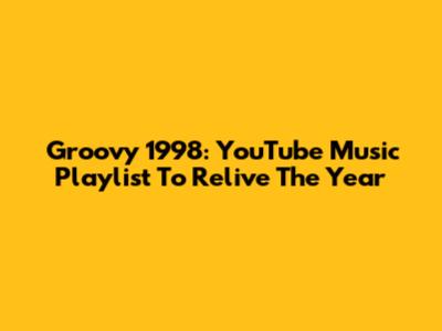 Groovy 1998: YouTube Music Playlist To Relive The Year