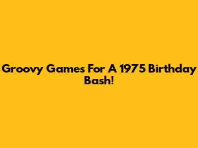 Groovy Games For A 1975 Birthday Bash!