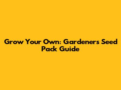 Grow Your Own: Gardener's Seed Pack Guide