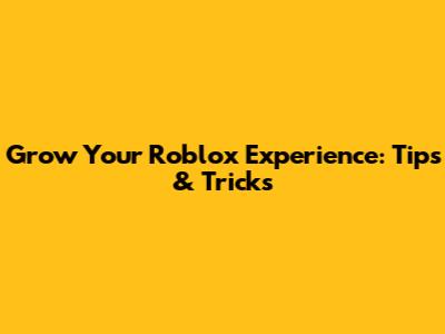 Grow Your Roblox Experience: Tips & Tricks