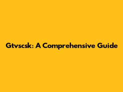 Gtvscsk: A Comprehensive Guide