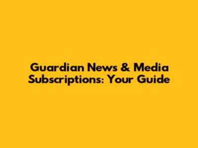 Guardian News & Media Subscriptions: Your Guide