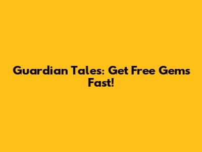 Guardian Tales: Get Free Gems Fast!