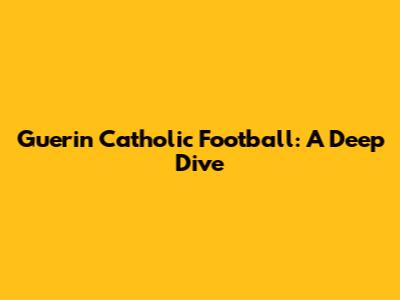 Guerin Catholic Football: A Deep Dive