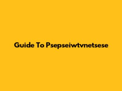 Guide To Psepseiwtvnetsese