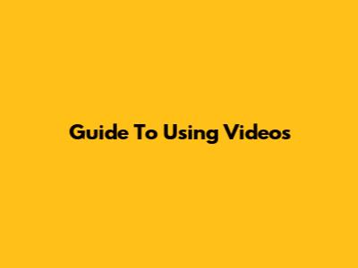 Guide To Using Videos