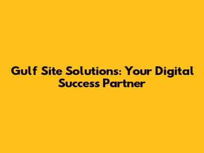 Gulf Site Solutions: Your Digital Success Partner
