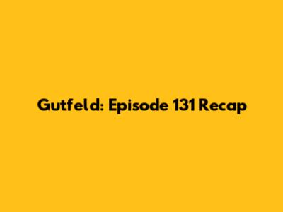 Gutfeld: Episode 131 Recap