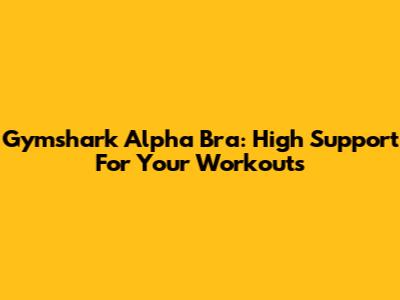Gymshark Alpha Bra: High Support For Your Workouts