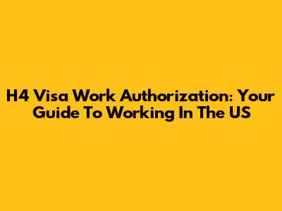 H4 Visa Work Authorization: Your Guide To Working In The US