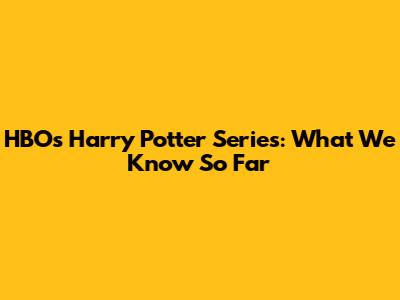 HBO's Harry Potter Series: What We Know So Far
